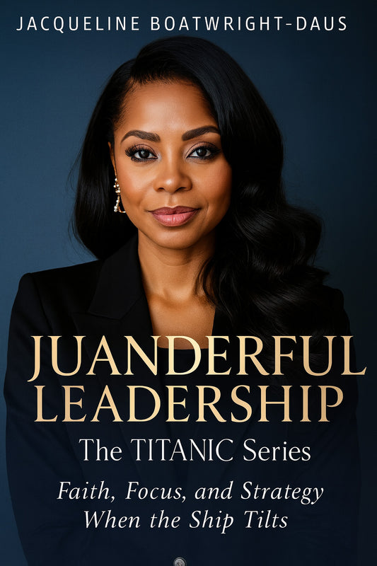 Juanderful Leadership: The Titanic Series Faith, Focus, and Strategy When the Ship Tilts